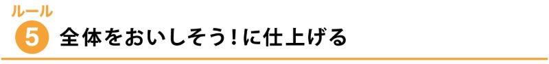 ルール５：全体をおいしそう！ に仕上げる